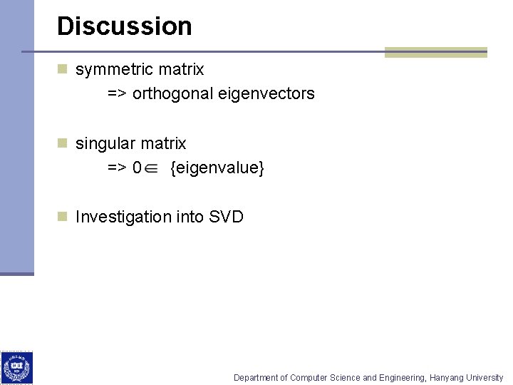 Discussion n symmetric matrix => orthogonal eigenvectors n singular matrix => 0 {eigenvalue} n