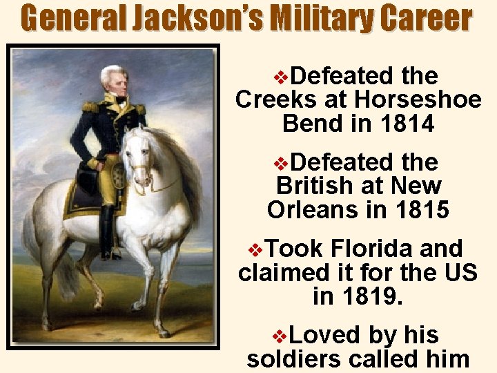 General Jackson’s Military Career v. Defeated the Creeks at Horseshoe Bend in 1814 v.