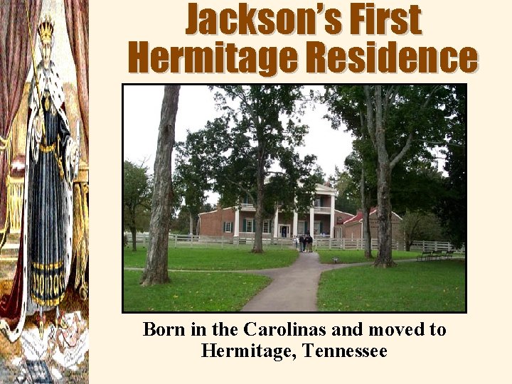 Jackson’s First Hermitage Residence Born in the Carolinas and moved to Hermitage, Tennessee 