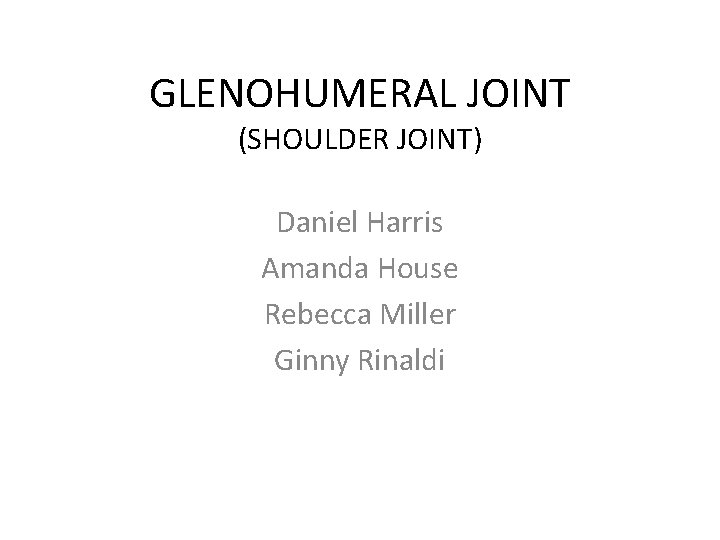 GLENOHUMERAL JOINT (SHOULDER JOINT) Daniel Harris Amanda House Rebecca Miller Ginny Rinaldi 
