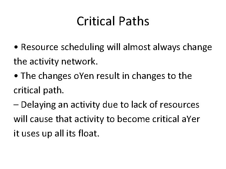 Critical Paths • Resource scheduling will almost always change the activity network. • The