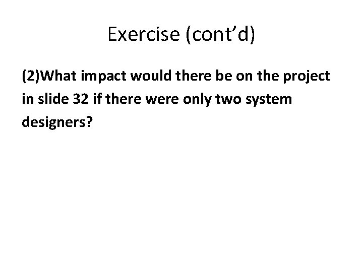 Exercise (cont’d) (2)What impact would there be on the project in slide 32 if