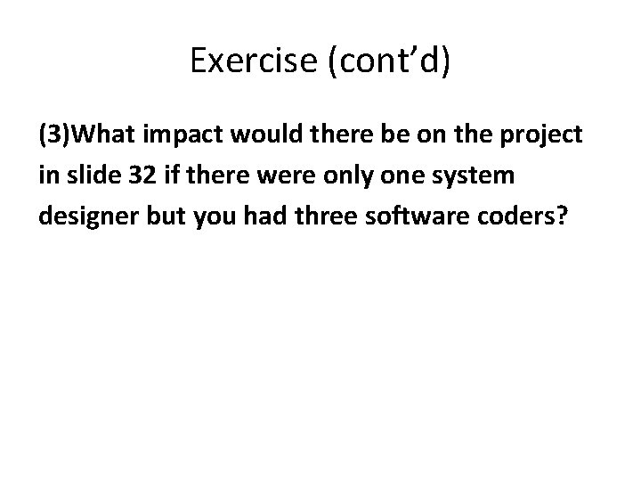 Exercise (cont’d) (3)What impact would there be on the project in slide 32 if