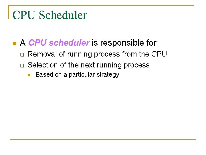 CPU Scheduler n A CPU scheduler is responsible for q q Removal of running