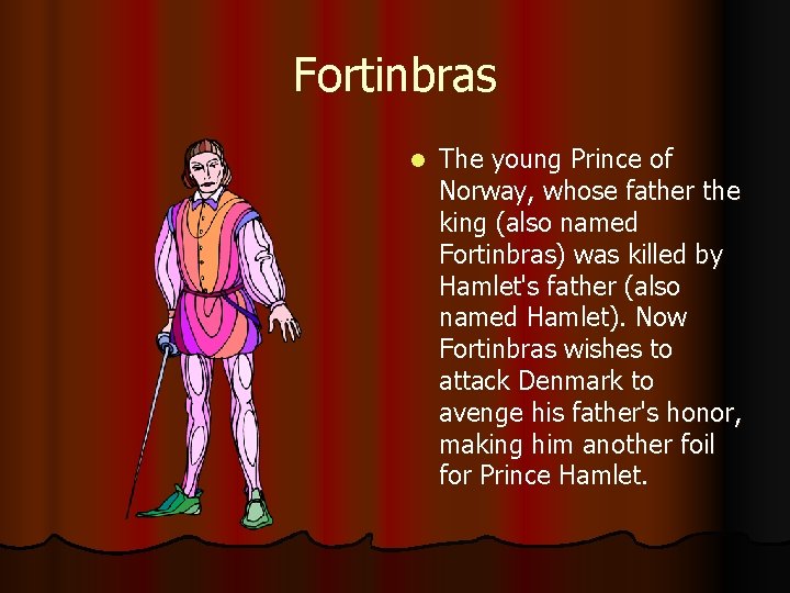 Fortinbras l The young Prince of Norway, whose father the king (also named Fortinbras)