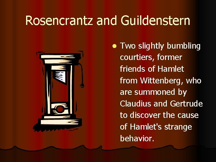 Rosencrantz and Guildenstern l Two slightly bumbling courtiers, former friends of Hamlet from Wittenberg,