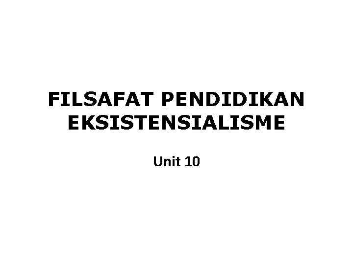 FILSAFAT PENDIDIKAN EKSISTENSIALISME Unit 10 