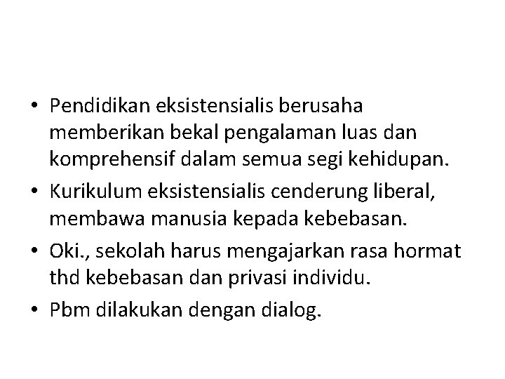  • Pendidikan eksistensialis berusaha memberikan bekal pengalaman luas dan komprehensif dalam semua segi