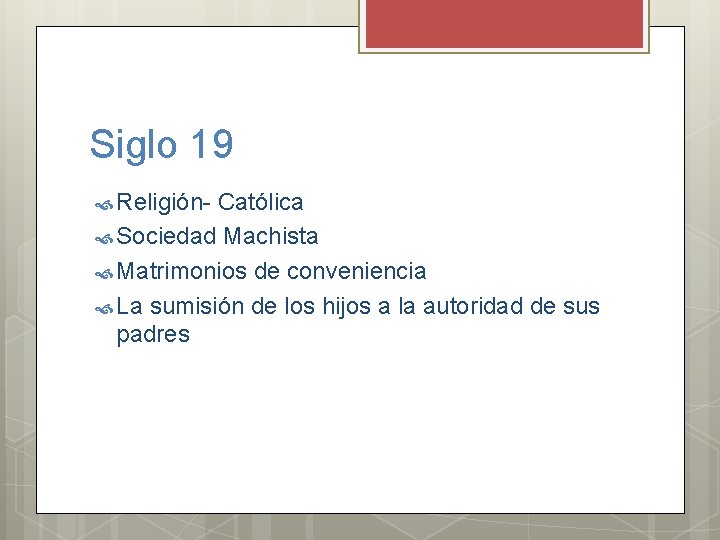 Siglo 19 Religión- Católica Sociedad Machista Matrimonios de conveniencia La sumisión de los hijos