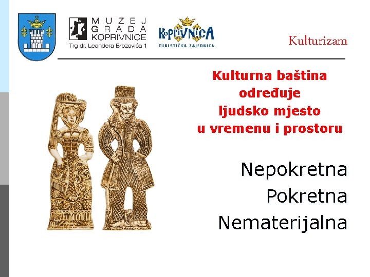 Kulturizam Kulturna baština određuje ljudsko mjesto u vremenu i prostoru Nepokretna Pokretna Nematerijalna 