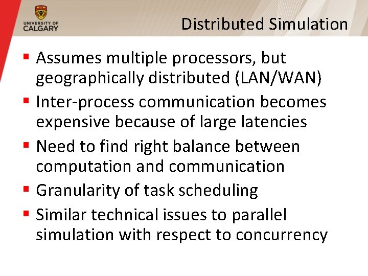 Distributed Simulation § Assumes multiple processors, but geographically distributed (LAN/WAN) § Inter-process communication becomes Distributed Simulation § Assumes multiple processors, but geographically distributed (LAN/WAN) § Inter-process communication becomes