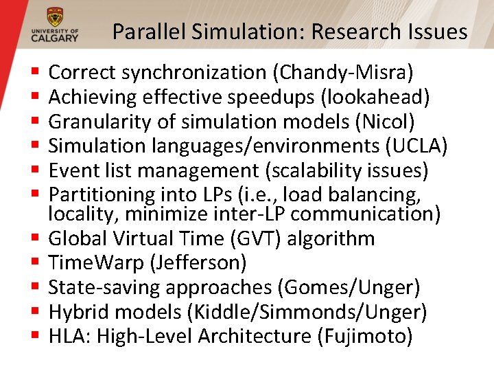 Parallel Simulation: Research Issues § § § Correct synchronization (Chandy-Misra) Achieving effective speedups (lookahead) Parallel Simulation: Research Issues § § § Correct synchronization (Chandy-Misra) Achieving effective speedups (lookahead)