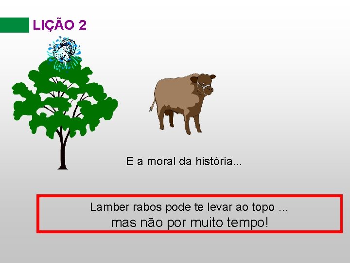 LIÇÃO 2 E a moral da história. . . Lamber rabos pode te levar