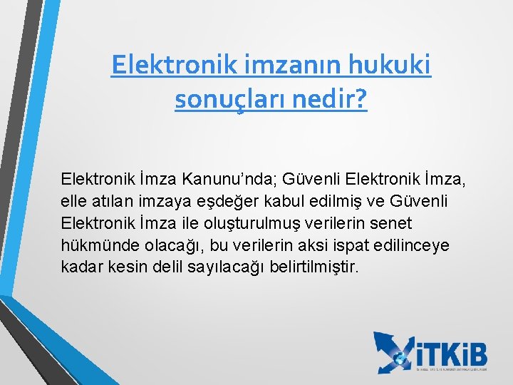 Elektronik imzanın hukuki sonuçları nedir? Elektronik İmza Kanunu’nda; Güvenli Elektronik İmza, elle atılan imzaya