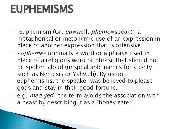 EUPHEMISMS Euphemism (Gr. eu=well, pheme=speak)- a metaphorical or metonymic use of an expression in