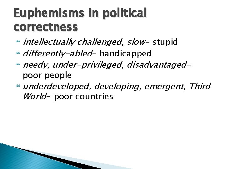 Euphemisms in political correctness intellectually challenged, slow- stupid differently-abled- handicapped needy, under-privileged, disadvantagedpoor people