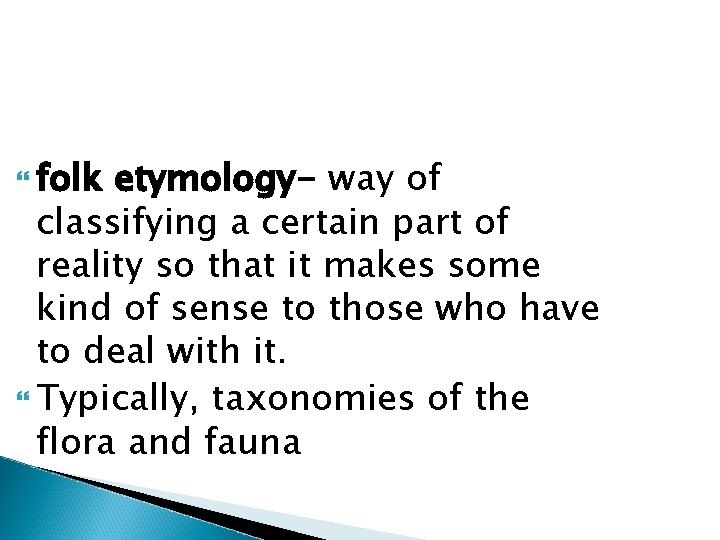  folk etymology- way of classifying a certain part of reality so that it