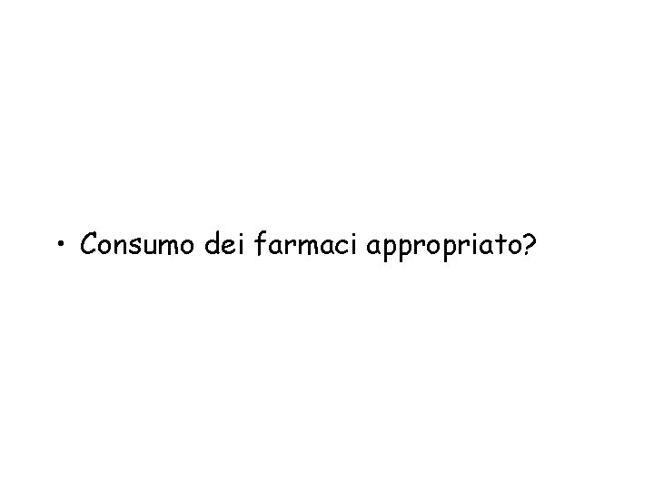  • Consumo dei farmaci appropriato? 