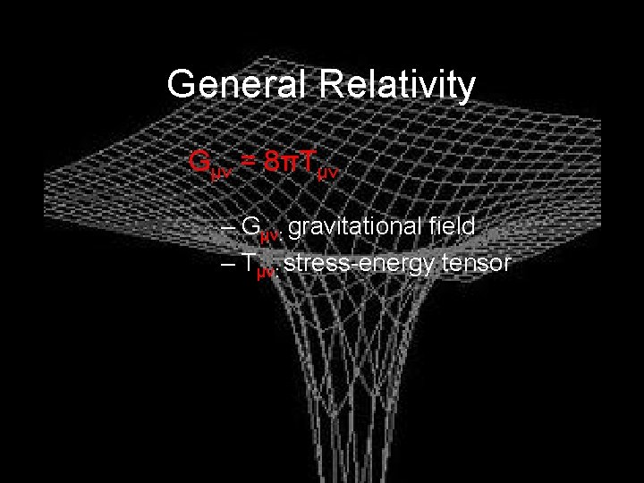 General Relativity Gμν = 8πTμν – Gμν: gravitational field – Tμν: stress-energy tensor 