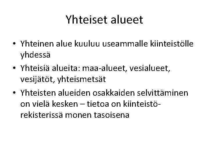 Yhteiset alueet • Yhteinen alue kuuluu useammalle kiinteistölle yhdessä • Yhteisiä alueita: maa-alueet, vesijätöt,