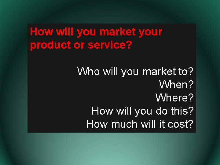 How will you market your product or service? Who will you market to? When?