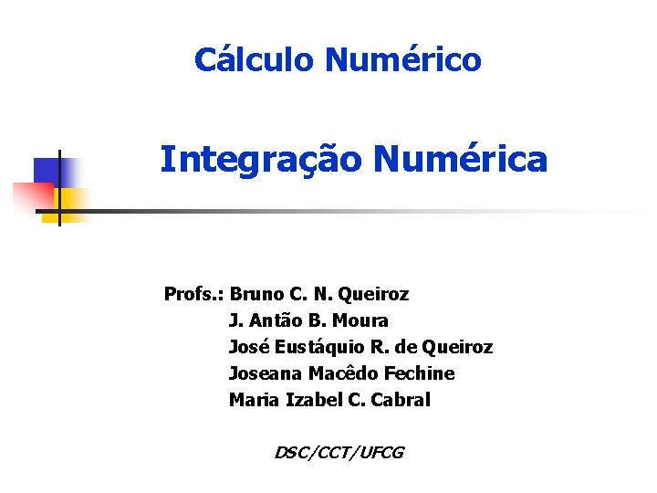 Cálculo Numérico Integração Numérica Profs. : Bruno C. N. Queiroz J. Antão B. Moura