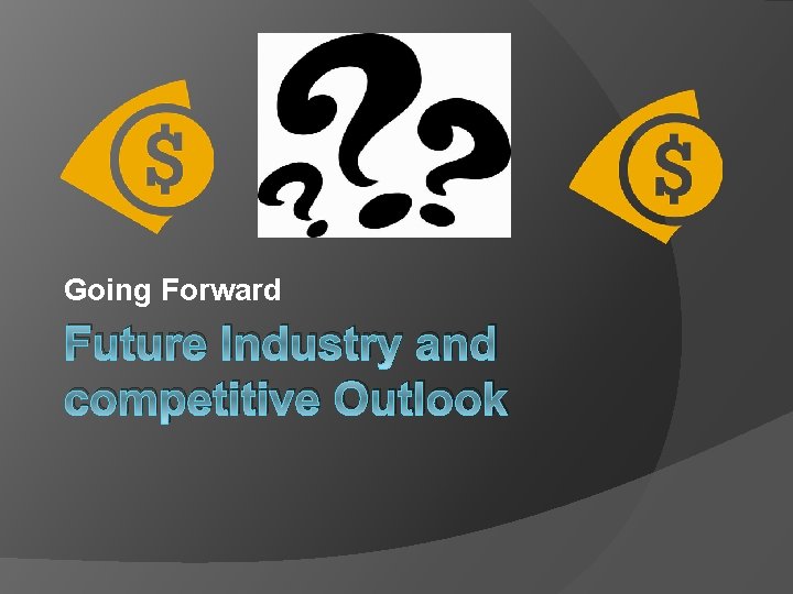 Going Forward Future Industry and competitive Outlook 