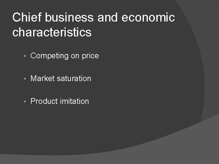 Chief business and economic characteristics • Competing on price • Market saturation • Product
