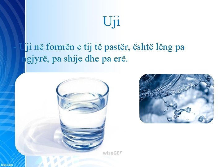 Uji - Uji në formën e tij të pastër, është lëng pa ngjyrë, pa