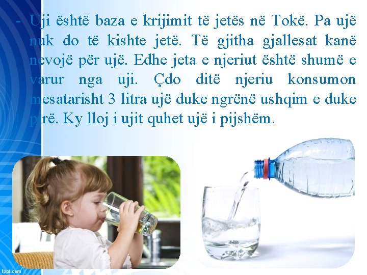 - Uji është baza e krijimit të jetës në Tokë. Pa ujë nuk do
