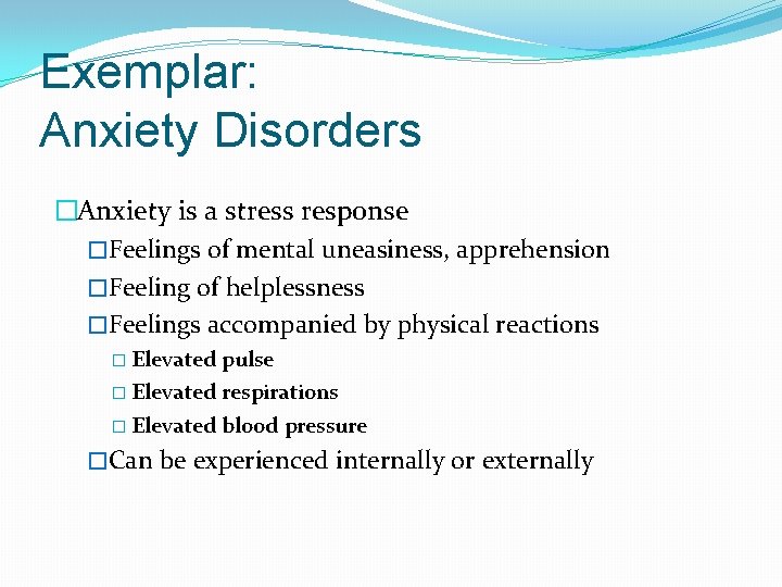 Exemplar: Anxiety Disorders �Anxiety is a stress response �Feelings of mental uneasiness, apprehension �Feeling