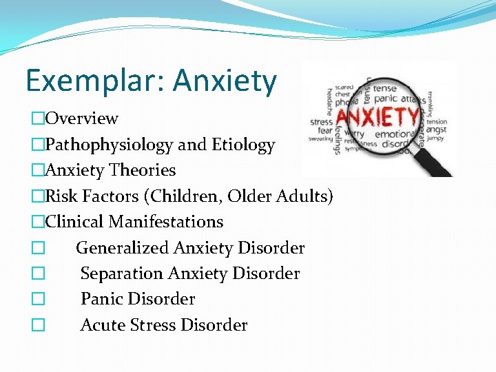 Exemplar: Anxiety �Overview �Pathophysiology and Etiology �Anxiety Theories �Risk Factors (Children, Older Adults) �Clinical