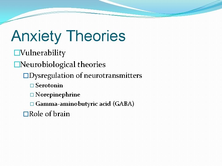 Anxiety Theories �Vulnerability �Neurobiological theories �Dysregulation of neurotransmitters � Serotonin � Norepinephrine � Gamma-aminobutyric