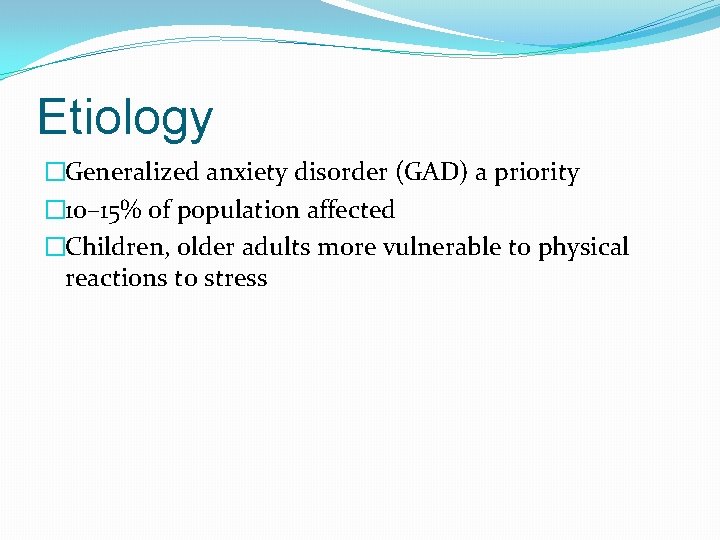 Etiology �Generalized anxiety disorder (GAD) a priority � 10– 15% of population affected �Children,