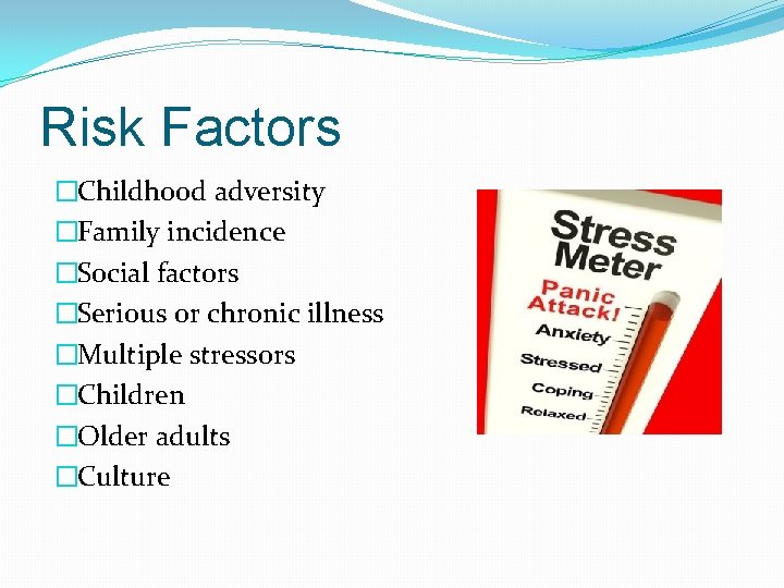 Risk Factors �Childhood adversity �Family incidence �Social factors �Serious or chronic illness �Multiple stressors