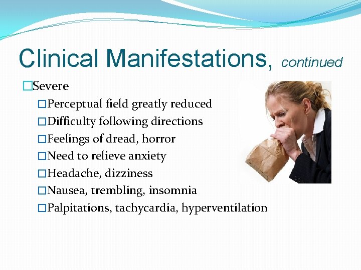 Clinical Manifestations, continued �Severe �Perceptual field greatly reduced �Difficulty following directions �Feelings of dread,