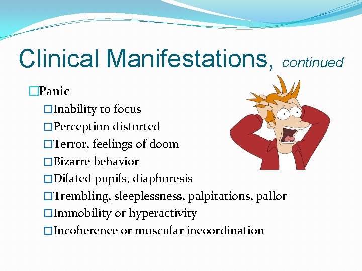 Clinical Manifestations, continued �Panic �Inability to focus �Perception distorted �Terror, feelings of doom �Bizarre