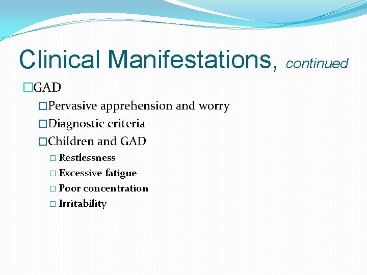 Clinical Manifestations, continued �GAD �Pervasive apprehension and worry �Diagnostic criteria �Children and GAD �