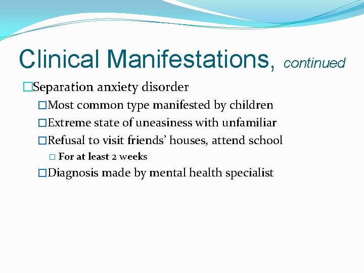 Clinical Manifestations, continued �Separation anxiety disorder �Most common type manifested by children �Extreme state