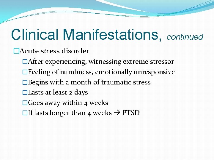 Clinical Manifestations, continued �Acute stress disorder �After experiencing, witnessing extreme stressor �Feeling of numbness,