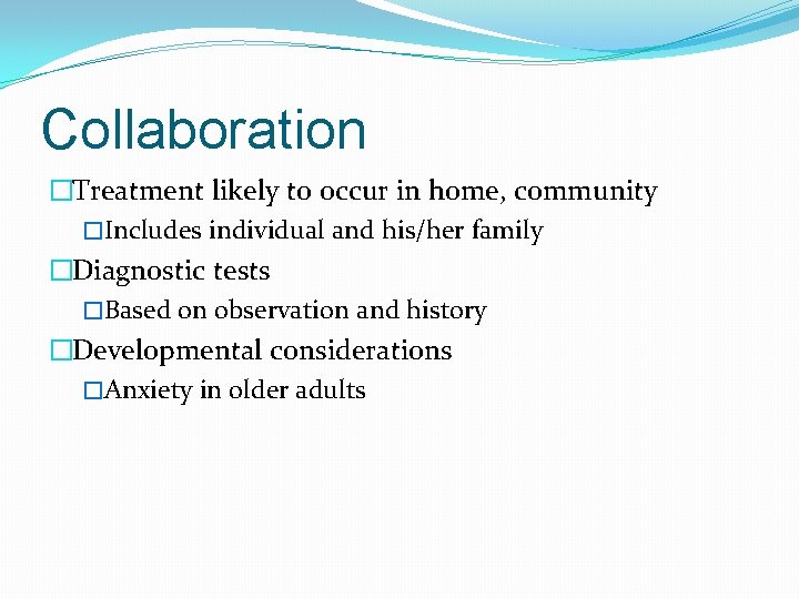 Collaboration �Treatment likely to occur in home, community �Includes individual and his/her family �Diagnostic