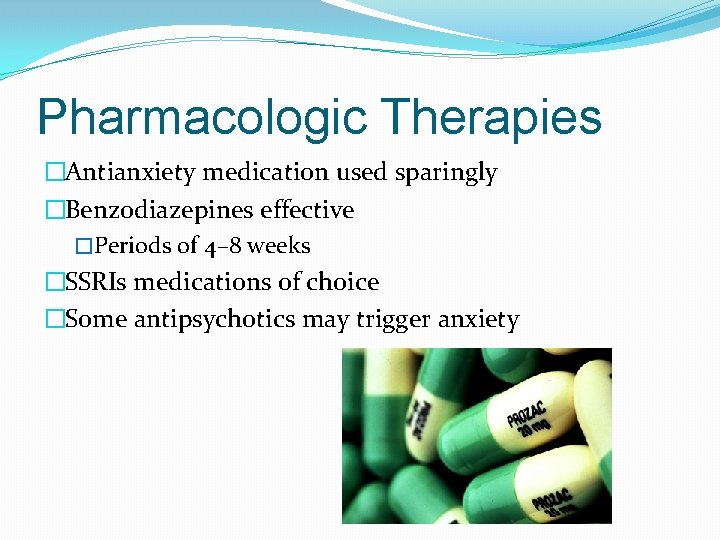 Pharmacologic Therapies �Antianxiety medication used sparingly �Benzodiazepines effective �Periods of 4– 8 weeks �SSRIs