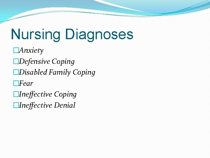 Nursing Diagnoses �Anxiety �Defensive Coping �Disabled Family Coping �Fear �Ineffective Coping �Ineffective Denial 