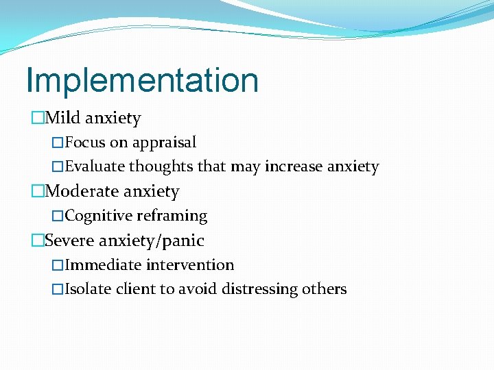 Implementation �Mild anxiety �Focus on appraisal �Evaluate thoughts that may increase anxiety �Moderate anxiety