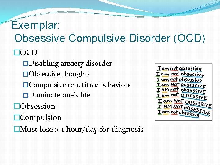 Exemplar: Obsessive Compulsive Disorder (OCD) �OCD �Disabling anxiety disorder �Obsessive thoughts �Compulsive repetitive behaviors
