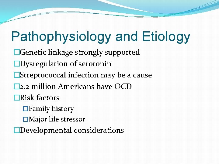 Pathophysiology and Etiology �Genetic linkage strongly supported �Dysregulation of serotonin �Streptococcal infection may be