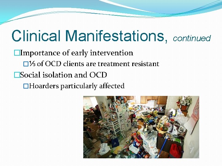 Clinical Manifestations, continued �Importance of early intervention �⅓ of OCD clients are treatment resistant