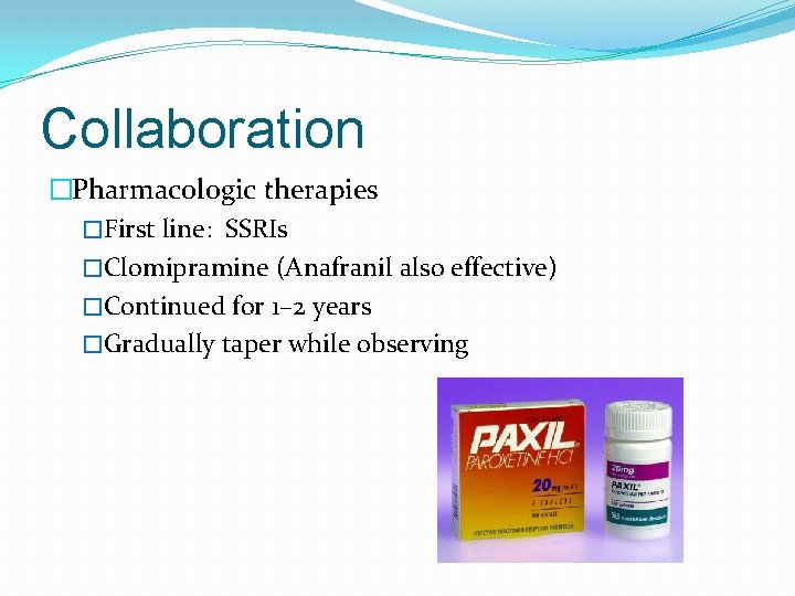 Collaboration �Pharmacologic therapies �First line: SSRIs �Clomipramine (Anafranil also effective) �Continued for 1– 2