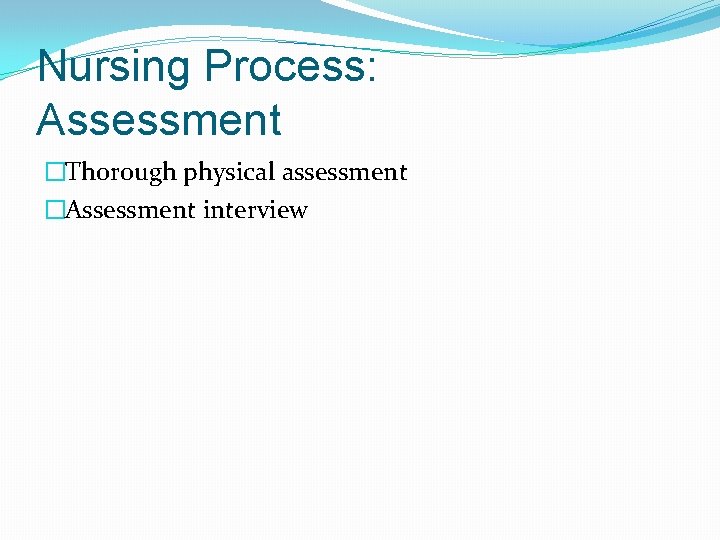 Nursing Process: Assessment �Thorough physical assessment �Assessment interview 