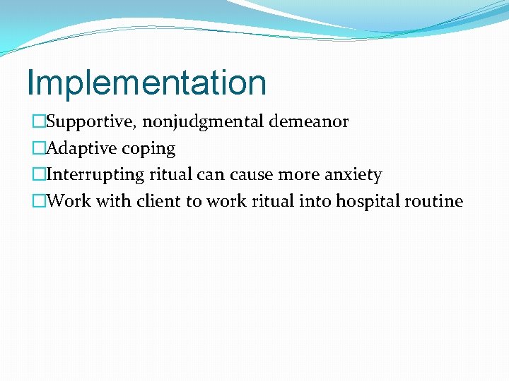 Implementation �Supportive, nonjudgmental demeanor �Adaptive coping �Interrupting ritual can cause more anxiety �Work with